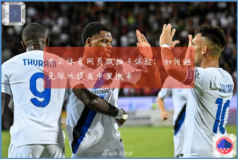 开云体育网页版抽卡体验：如何避免踩坑提高中奖概率