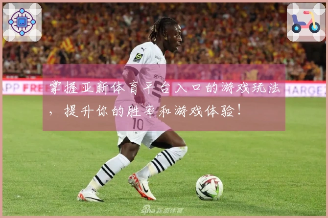 掌握亚新体育平台入口的游戏玩法，提升你的胜率和游戏体验！