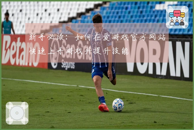 新手必读：如何在爱游戏官方网站快速上手游戏并提升技能