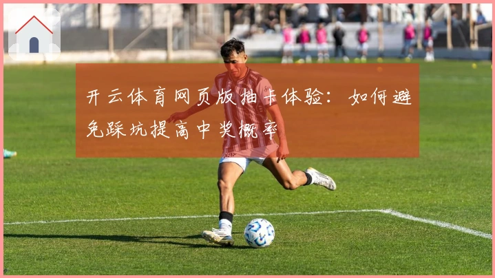 开云体育网页版抽卡体验：如何避免踩坑提高中奖概率