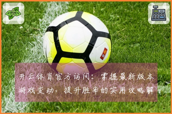 开云体育官方访问：掌握最新版本游戏变动，提升胜率的实用攻略解析