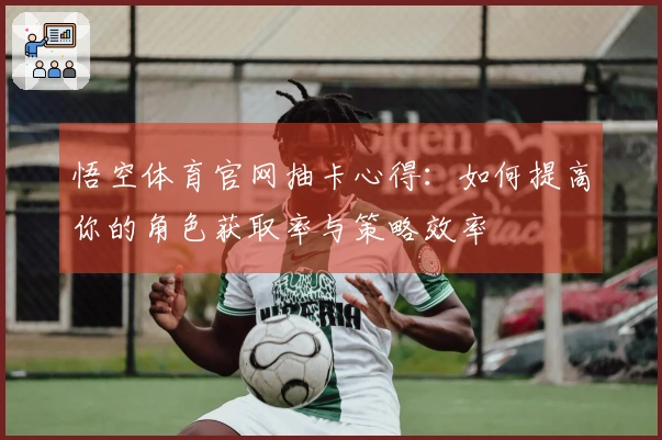 悟空体育官网抽卡心得：如何提高你的角色获取率与策略效率