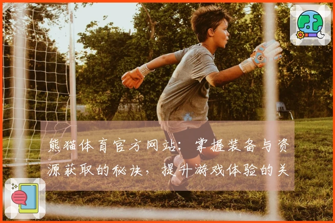 熊猫体育官方网站：掌握装备与资源获取的秘诀，提升游戏体验的关键技巧