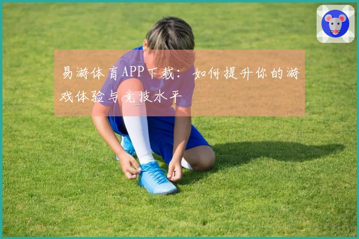 易游体育APP下载：如何提升你的游戏体验与竞技水平