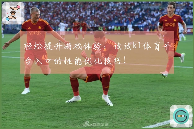 轻松提升游戏体验，试试k1体育平台入口的性能优化技巧！