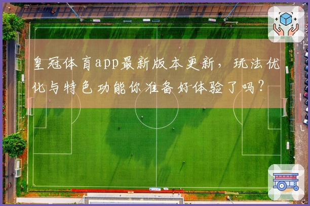 皇冠体育app最新版本更新，玩法优化与特色功能你准备好体验了吗？