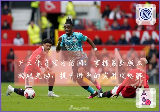 开云体育官方访问：掌握最新版本游戏变动，提升胜率的实用攻略解析