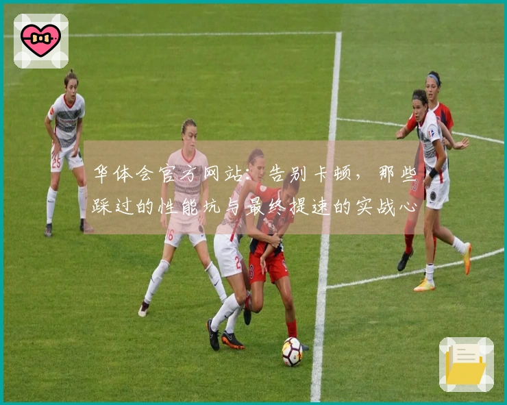 华体会官方网站：告别卡顿，那些踩过的性能坑与最终提速的实战心得