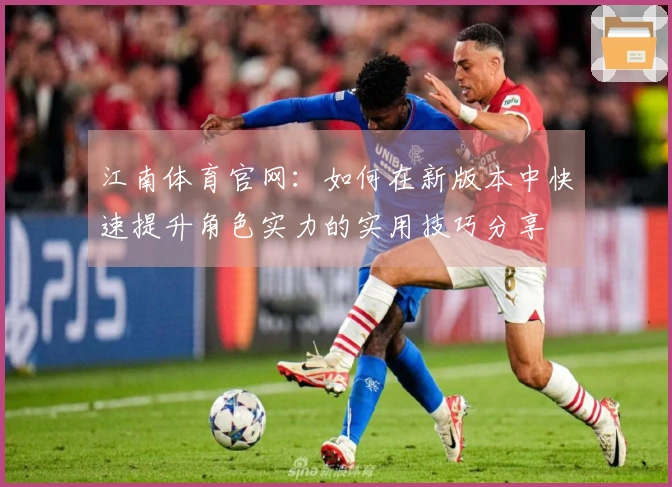江南体育官网：如何在新版本中快速提升角色实力的实用技巧分享