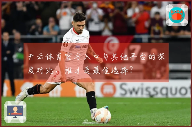 开云体育官方入口与其他平台的深度对比，谁才是最佳选择？