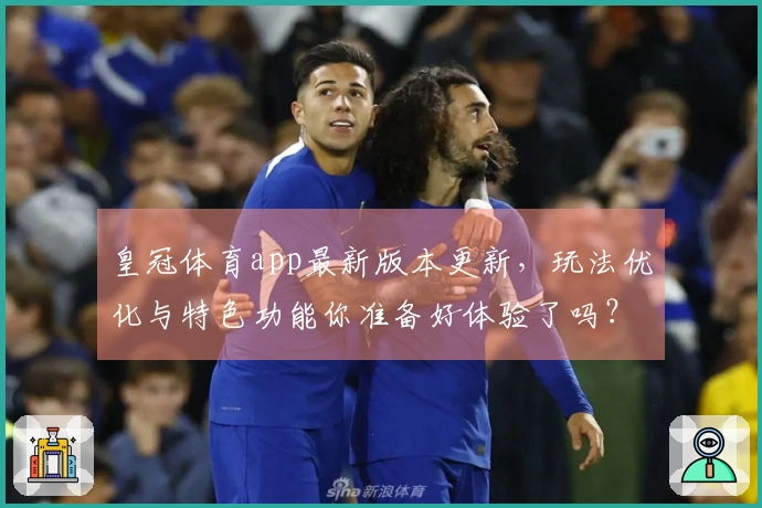 皇冠体育app最新版本更新，玩法优化与特色功能你准备好体验了吗？